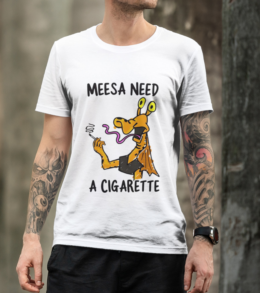 Meesa Need A Cigarette Jar Jar Binks Star Wars Fun Meme T-Shirt