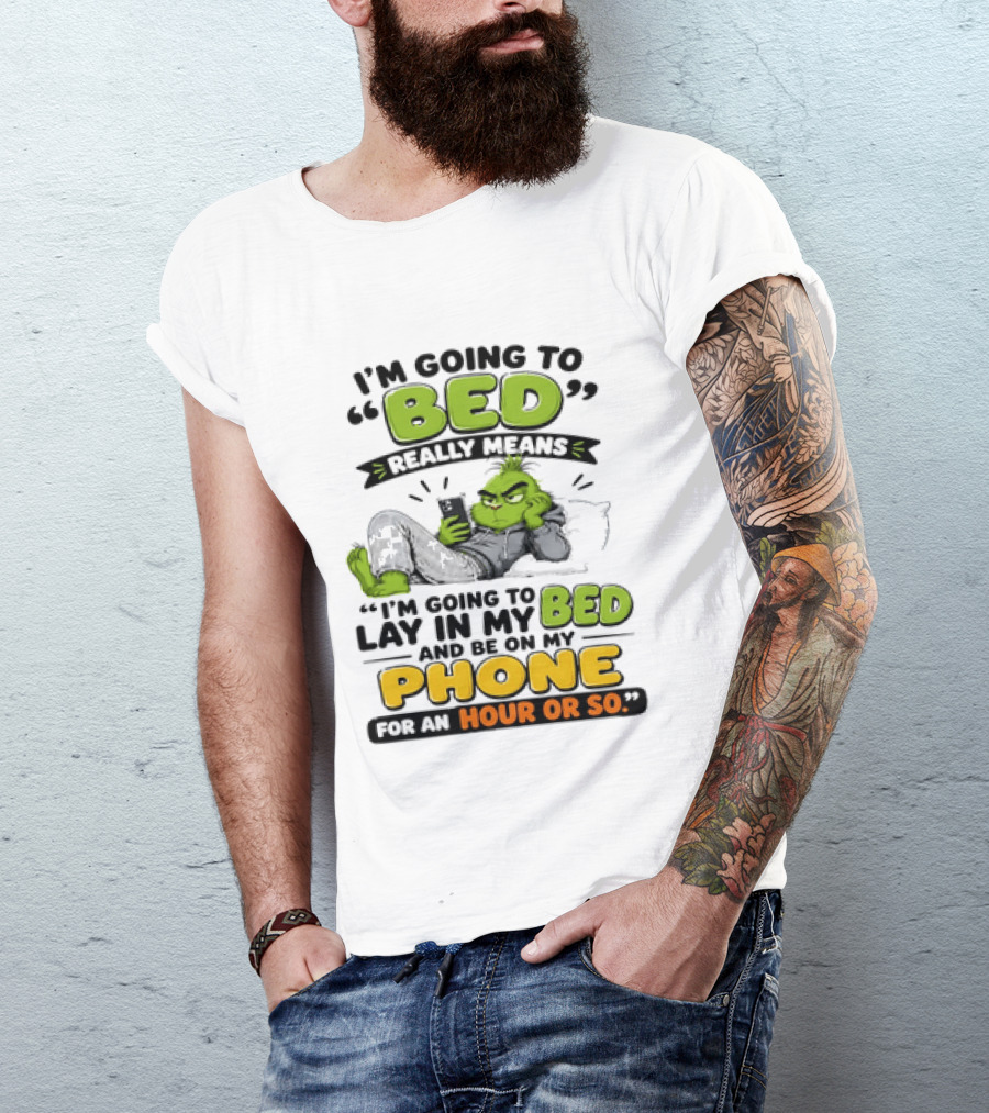 I'm Going To Bed Really Means Lay In My Bed And Be On My Phone For An Hour Or So Grinch T-Shirt