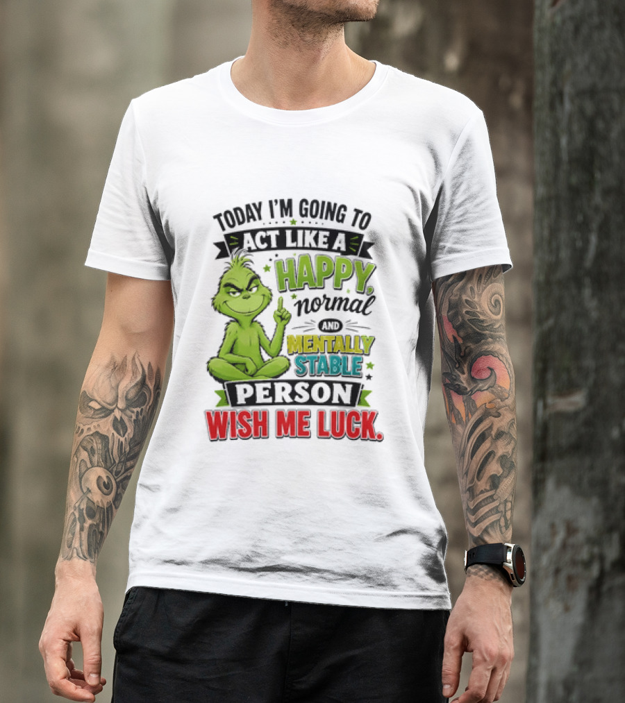 Grinch Today I'm Going To Act Like A Happy Normal Mentally Stable Person Wish Me Luck T-Shirt