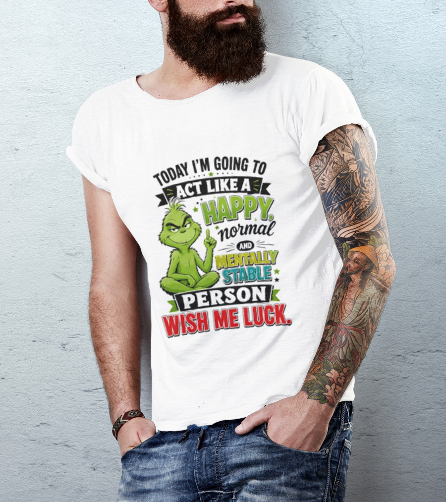 Grinch Today I'm Going To Act Like A Happy Normal Mentally Stable Person Wish Me Luck T-Shirt