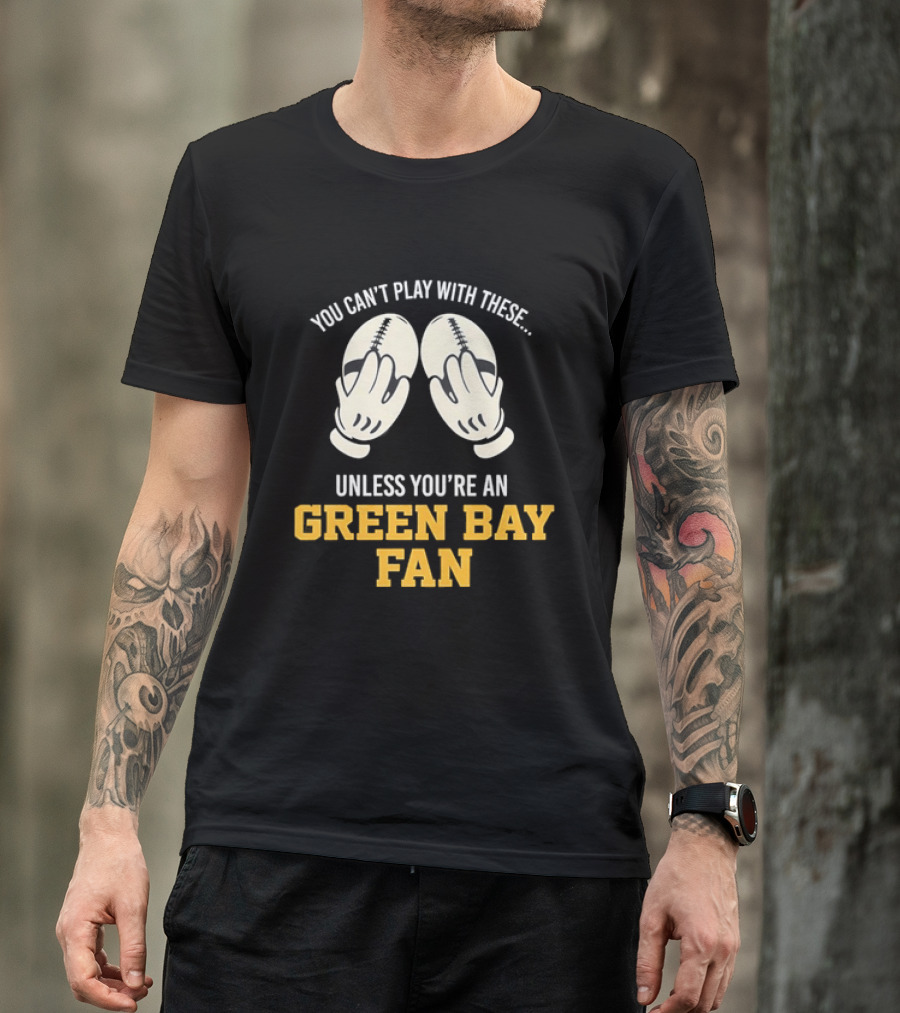 You Can't Play With These Unless You're A Green Bay Fan T-Shirt