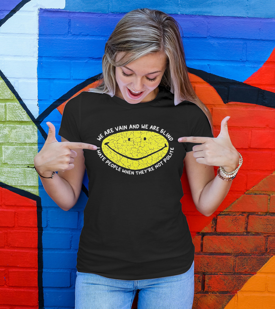 We Are Vain And We Are Blind I Hate People When They're Not Polite Smiley Face T-Shirt