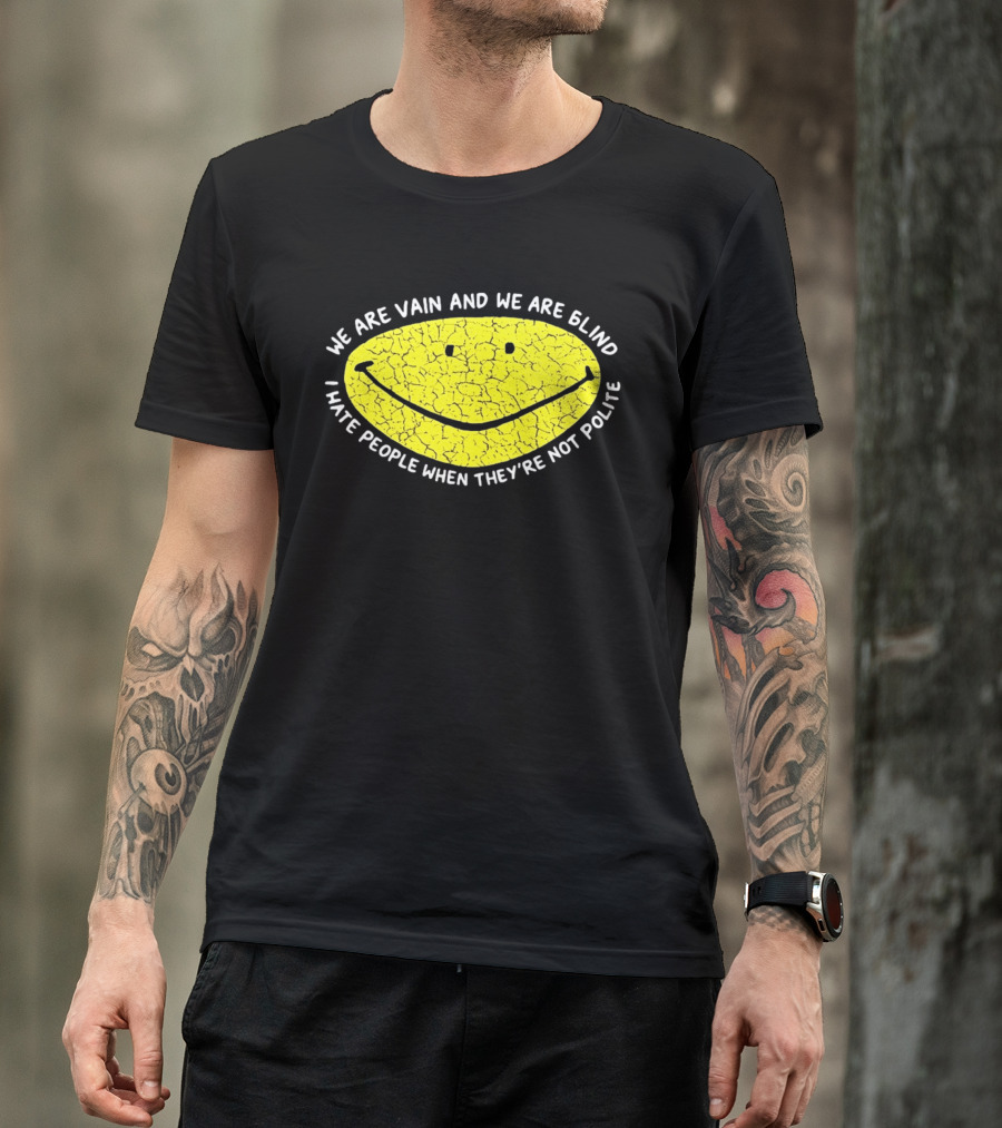 We Are Vain And We Are Blind I Hate People When They're Not Polite Smiley Face T-Shirt