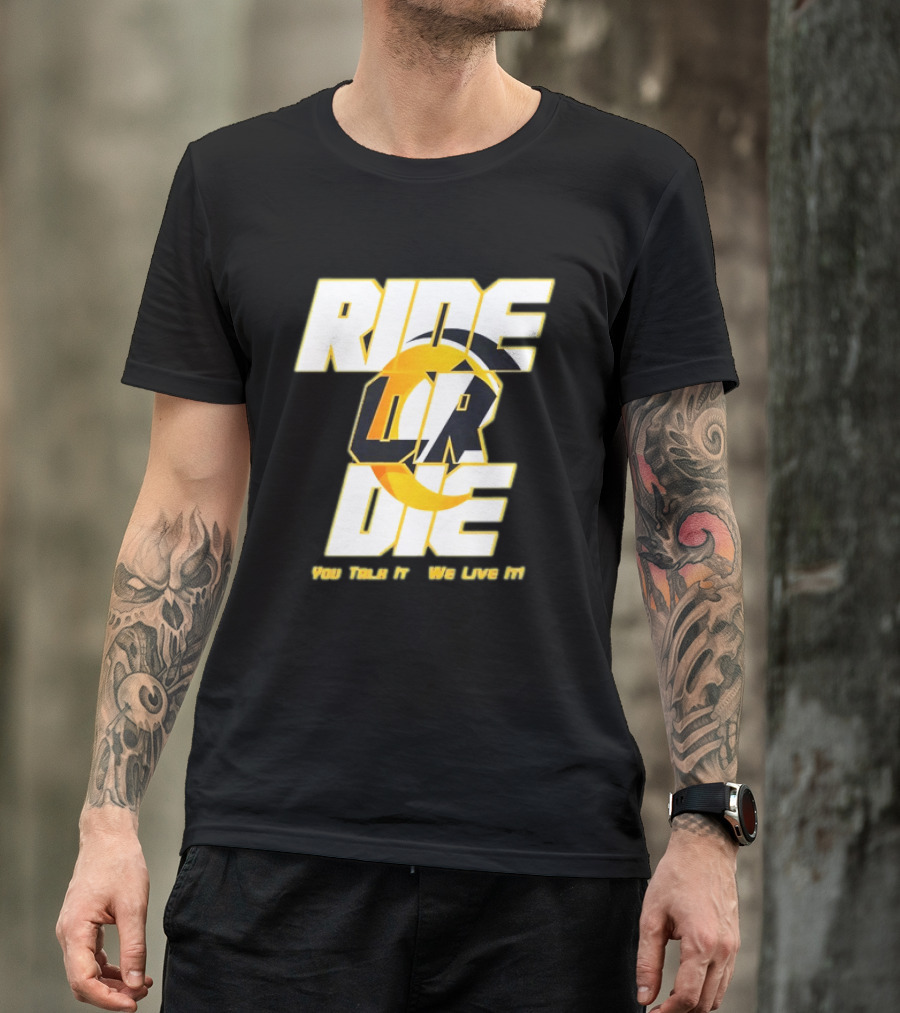 You Talk It We Live It Ride Or Die T-Shirt