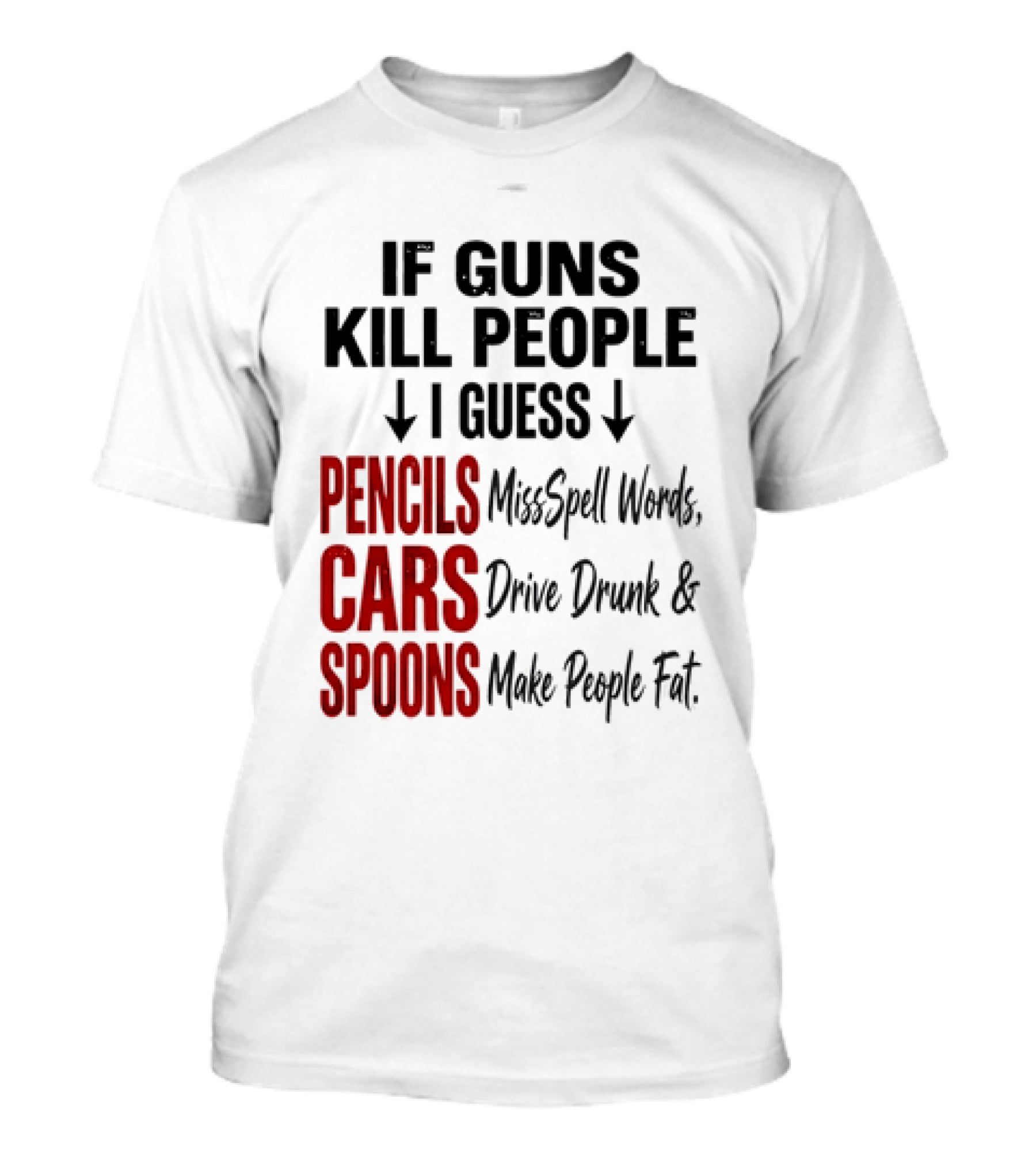 If Guns Kill People I Guess Pencils Misspell Words Cars Drive Drunk Spoons Make People Fat T-Shirt