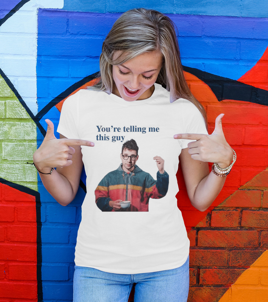 You're Telling Me This Guy T-Shirt