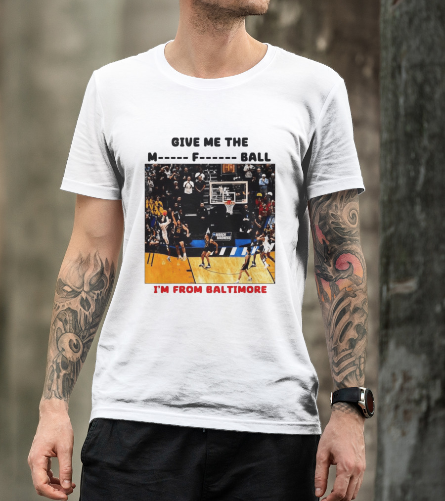 Give Me The M F Ball I'm From Baltimore March Madness T-Shirt