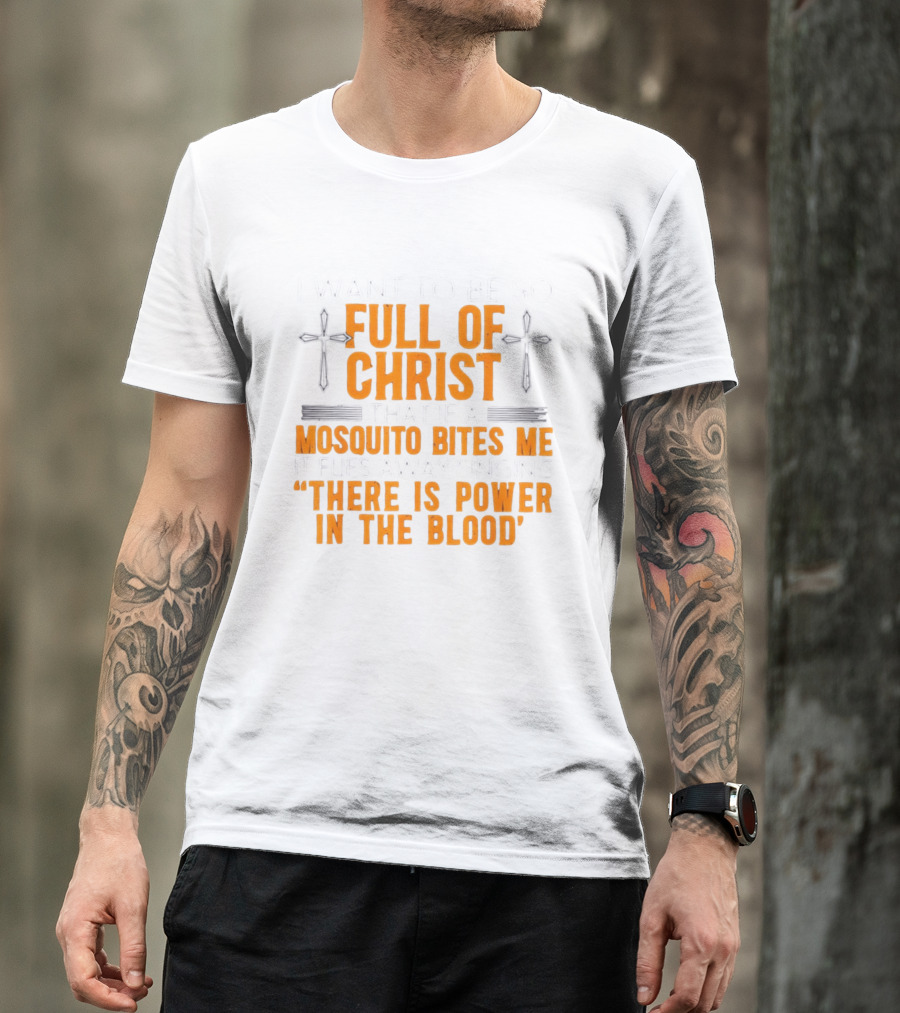 I Want To Be So Full Of Christ That If A Mosquito Bites Me It Flies Away Singing There Is Power In The Blood T-Shirt