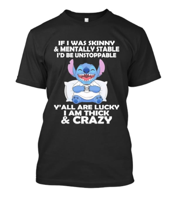 Stitch If I Was Skinny And Mentally Stable I'd Be Unstoppable Y'all Are Lucky I'm Thick And Crazy T-Shirt