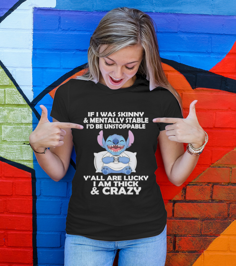 Stitch If I Was Skinny And Mentally Stable I'd Be Unstoppable Y'all Are Lucky I'm Thick And Crazy T-Shirt
