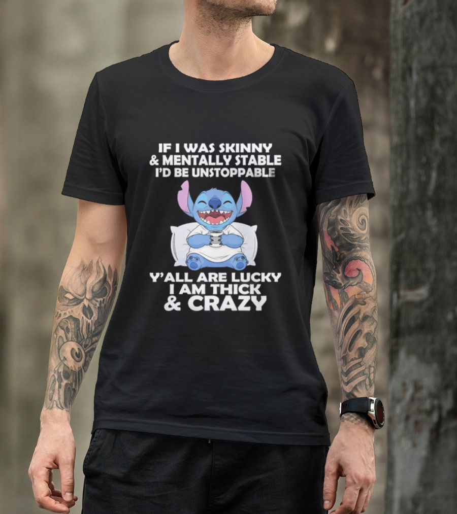 Stitch If I Was Skinny And Mentally Stable I'd Be Unstoppable Y'all Are Lucky I'm Thick And Crazy T-Shirt