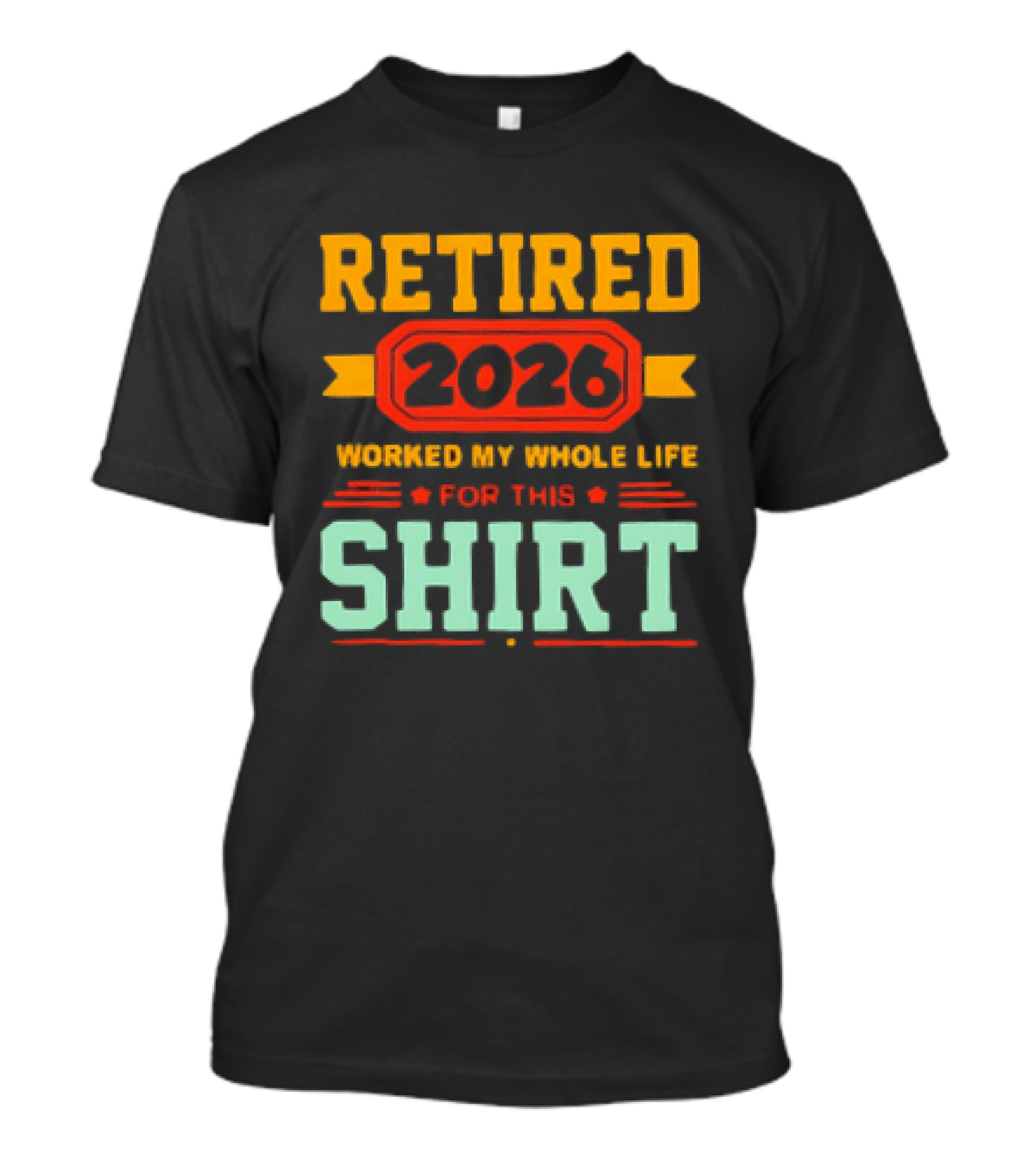 Retired 2026 Worked My Whole Life For This T-Shirt