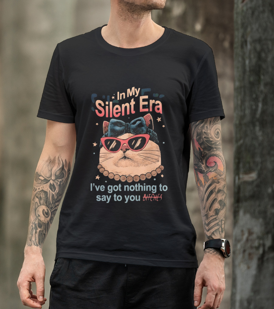 In My Silent Era Cat Wearing Sunglasses I've Got Nothing To Say To You Bitches T-Shirt