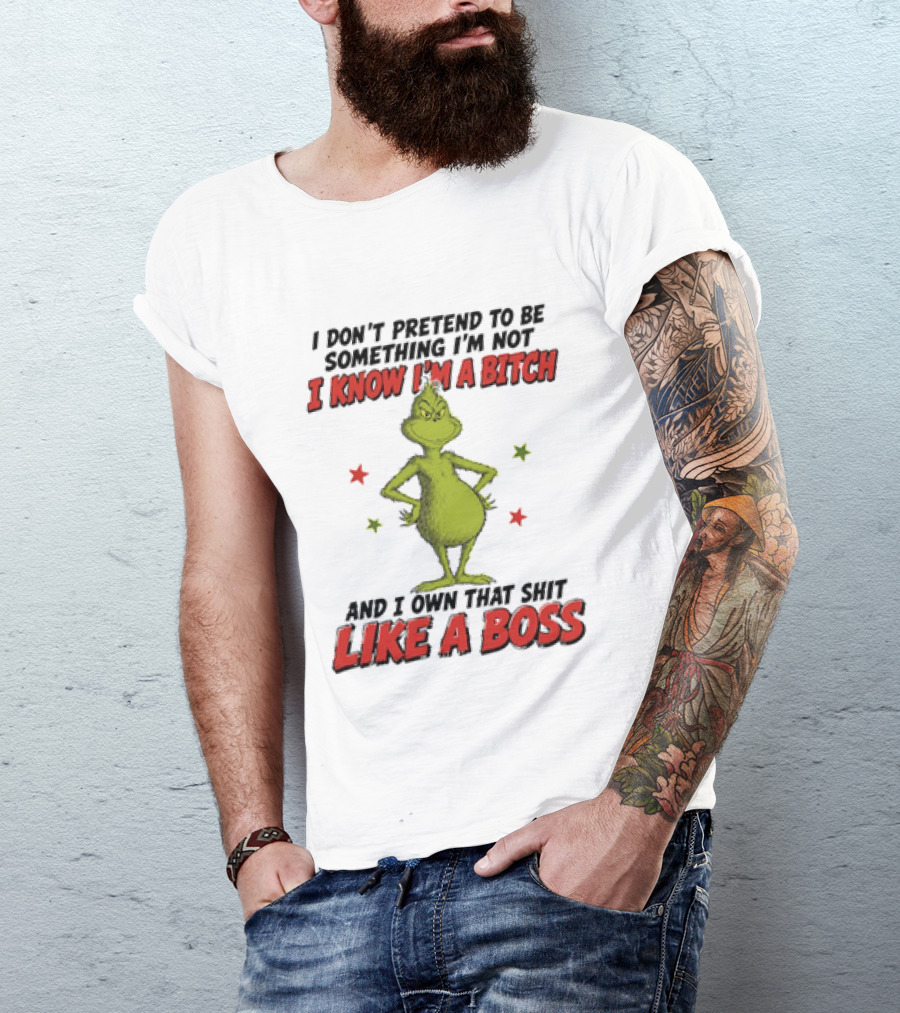 The Grinch I Don't Pretend To Be Something I'm Not I Know I'm A Bitch And I Own That Shit Like A Boss T-Shirt