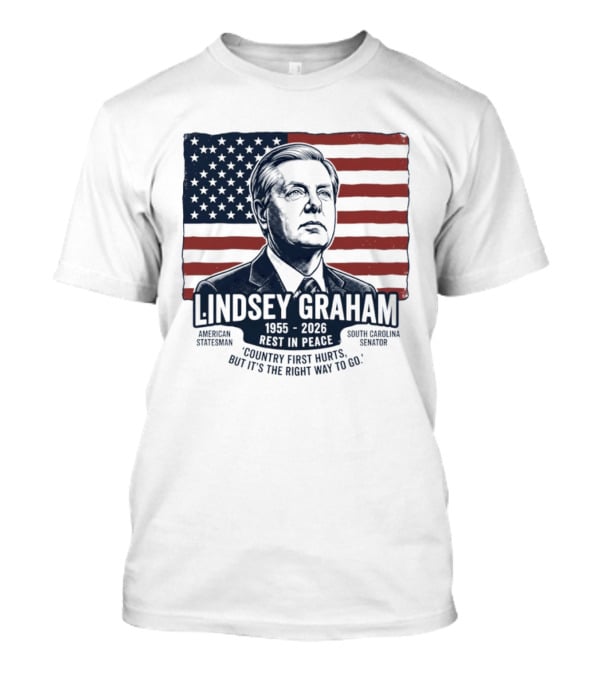Lindsey Graham American Statesman South Carolina Senator 1955 To 2026 Rest In Peace 'Country First Hurts But It's The Right Way To Go T-Shirt