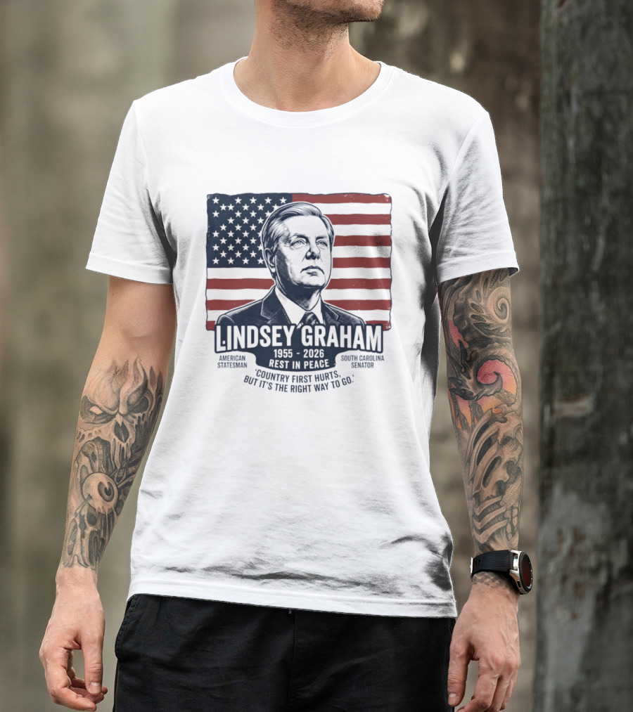 Lindsey Graham American Statesman South Carolina Senator 1955 To 2026 Rest In Peace 'Country First Hurts But It's The Right Way To Go T-Shirt