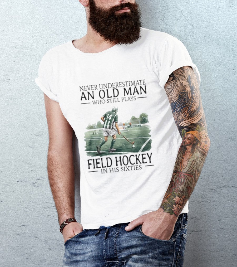 Never Underestimate An Old Man Who Still Plays Field Hockey In His Sixties T-Shirt