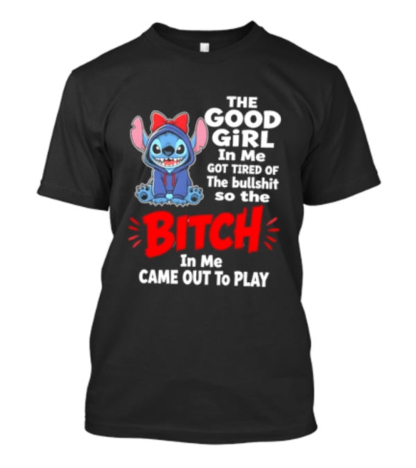 Stitch The Good Girl In Me Got Tired Of The Bullshit So The Bitch In Me Came Out To Play T-Shirt