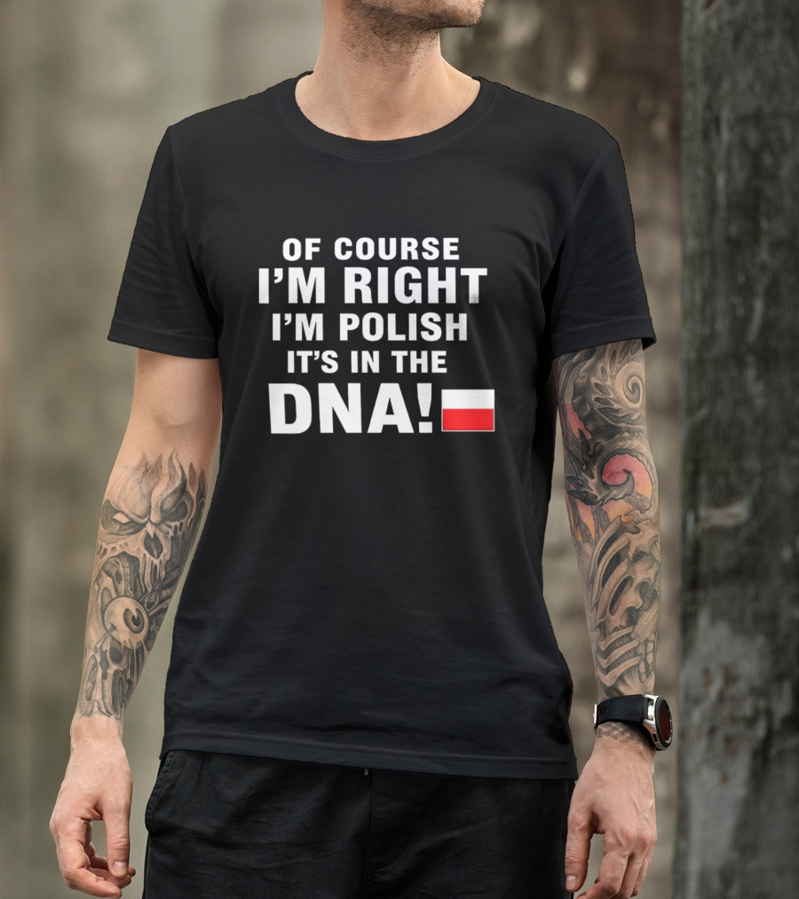 Of Course I'm Right I'm Polish It's In The DNA Flag T-Shirt