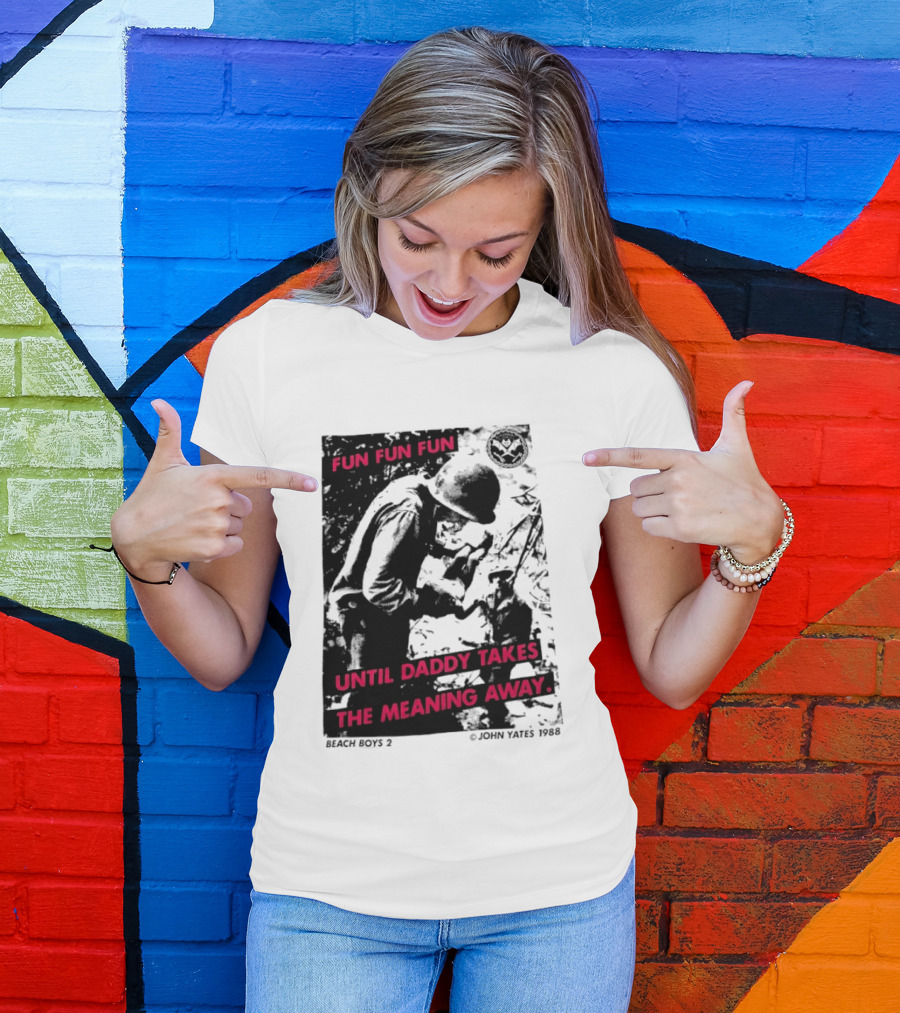 Fun Fun Fun Beach Boys 2 Copyright John Yates 1988 Until Daddy Takes The Meaning Away T-Shirt