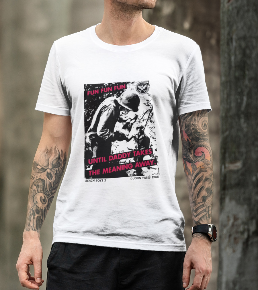 Fun Fun Fun Beach Boys 2 Copyright John Yates 1988 Until Daddy Takes The Meaning Away T-Shirt