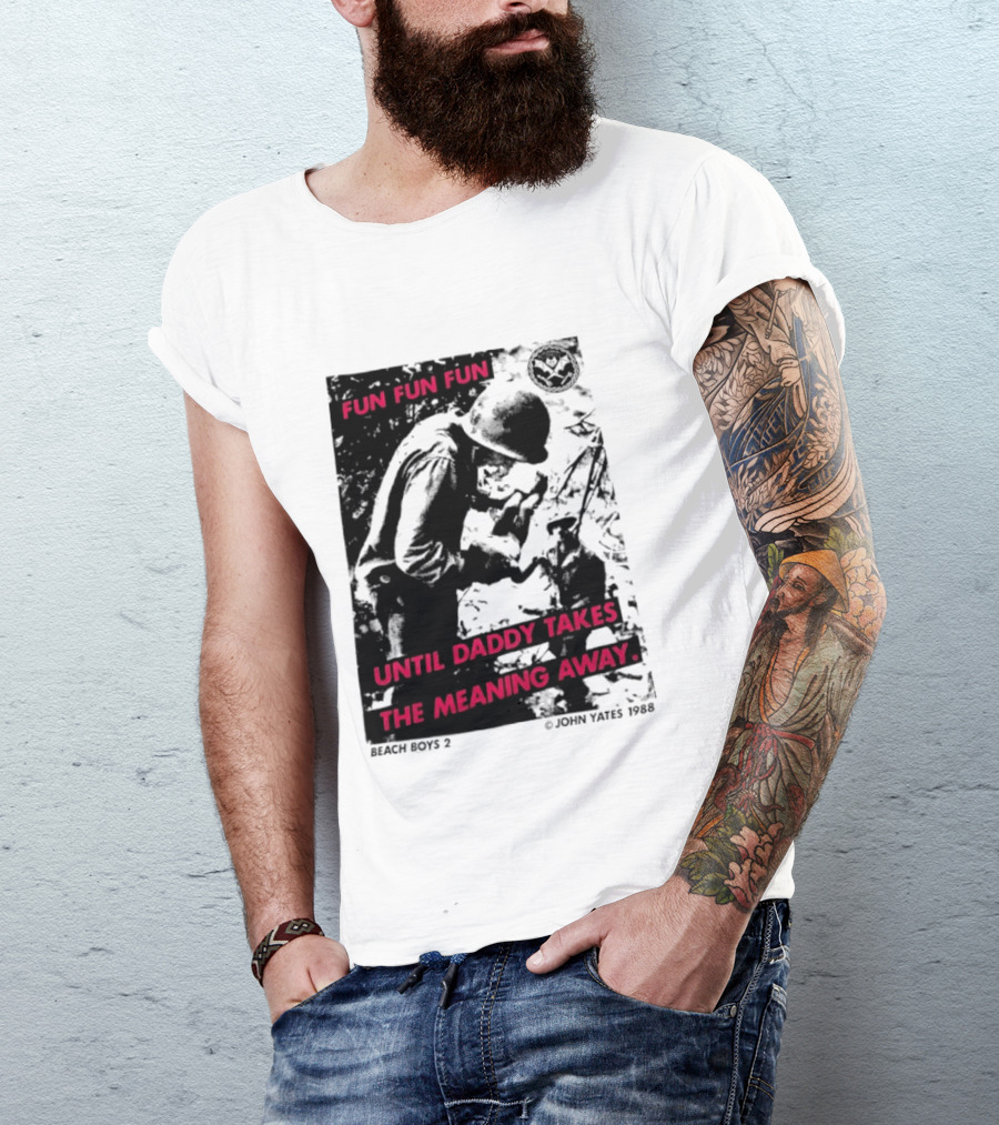 Fun Fun Fun Beach Boys 2 Copyright John Yates 1988 Until Daddy Takes The Meaning Away T-Shirt