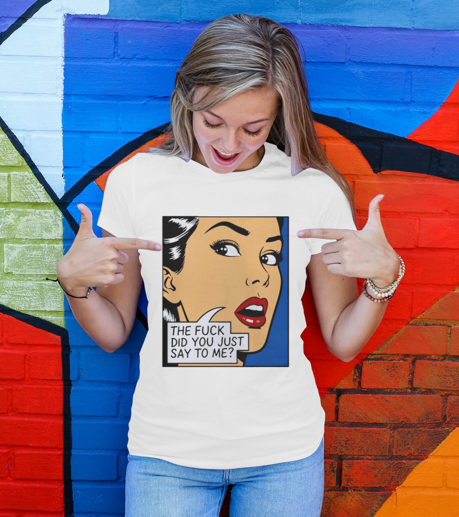 The Fuck Did You Just Say To Me Pop T-Shirt