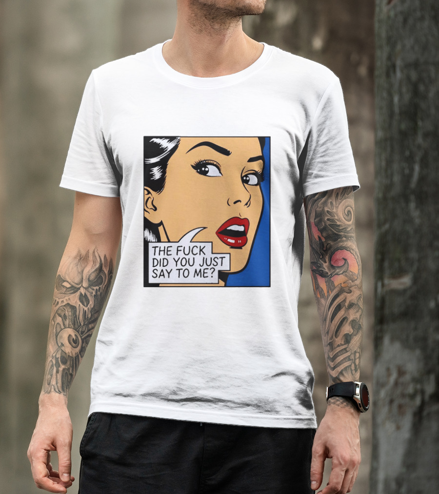 The Fuck Did You Just Say To Me Pop T-Shirt