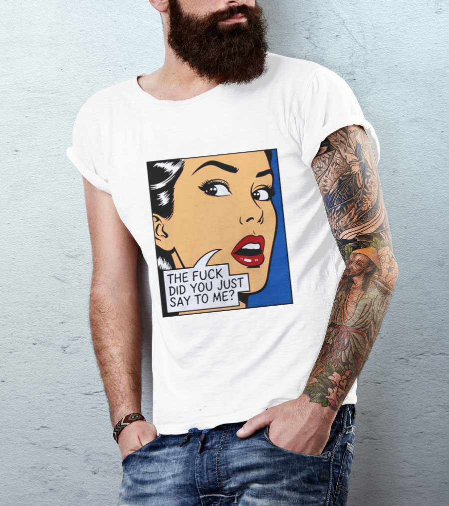 The Fuck Did You Just Say To Me Pop T-Shirt