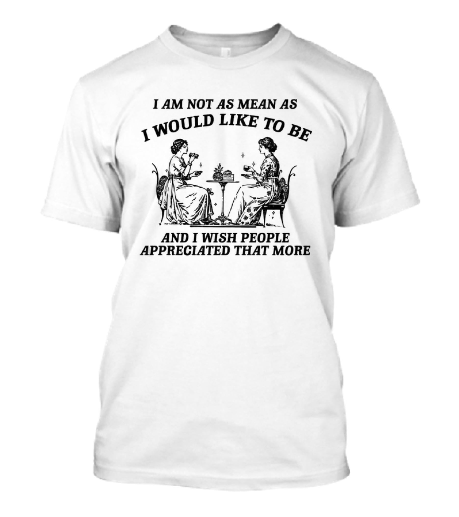 I Am Not As Mean As I Would Like To Be And I Wish People Appreciated That More Victorian Tea Time Ladies T-Shirt