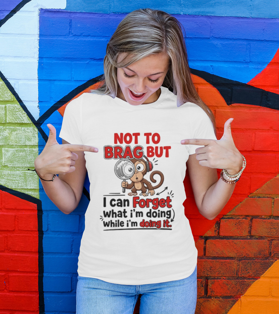 Not To Brag But I Can Forget What I'm Doing While I'm Doing It Monkey T-Shirt