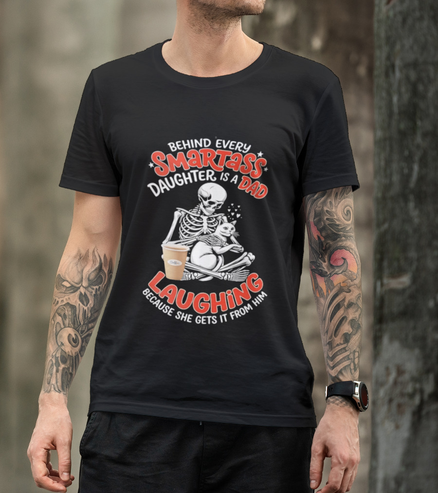 Skeleton Cat Behind Every Smartass Daughter Is A Dad Laughing Because She Gets It From Him T-Shirt