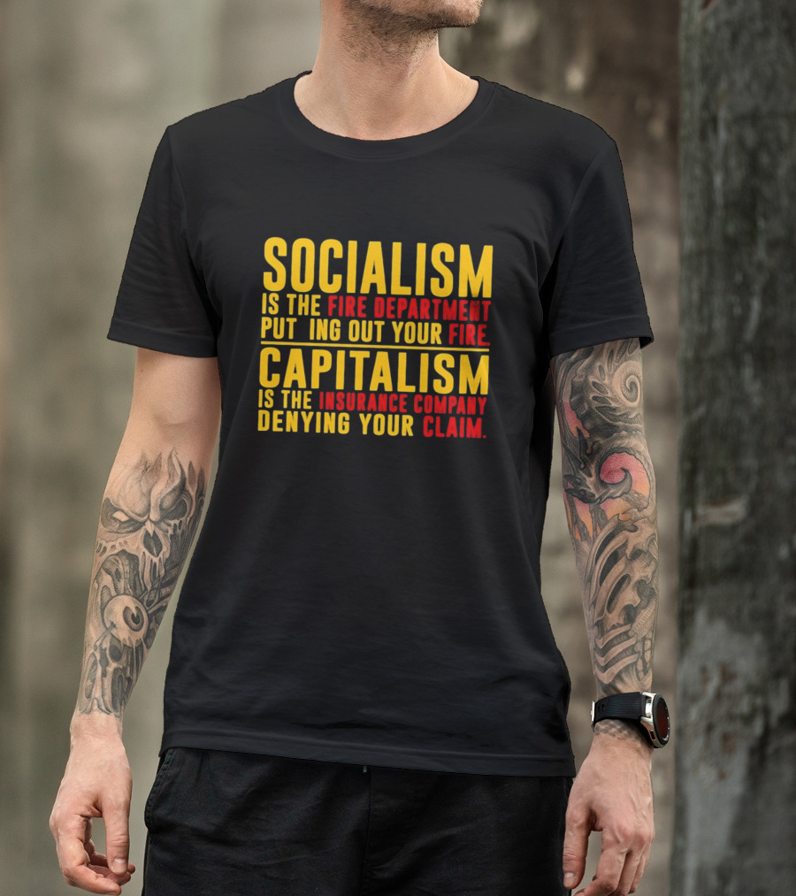 Socialism Is The Fire Department Putting Out Your Fire Capitalism Is The Insurance Company Denying Your Claim T-Shirt