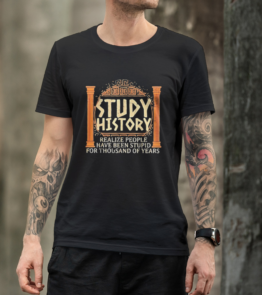 Study History Realize People Have Been Stupid For Thousands Of Years Greek Architecture T-Shirt