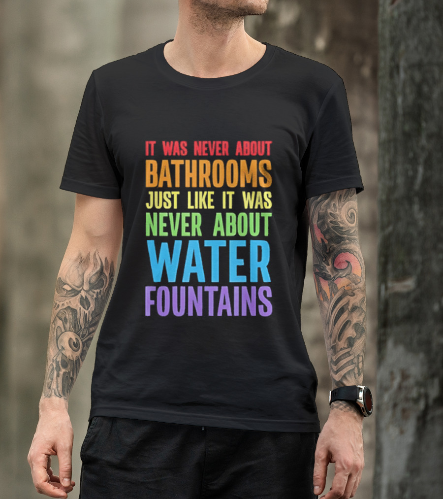 It Was Never About Bathrooms Just Like It Was Never About Water Fountains Message T-Shirt