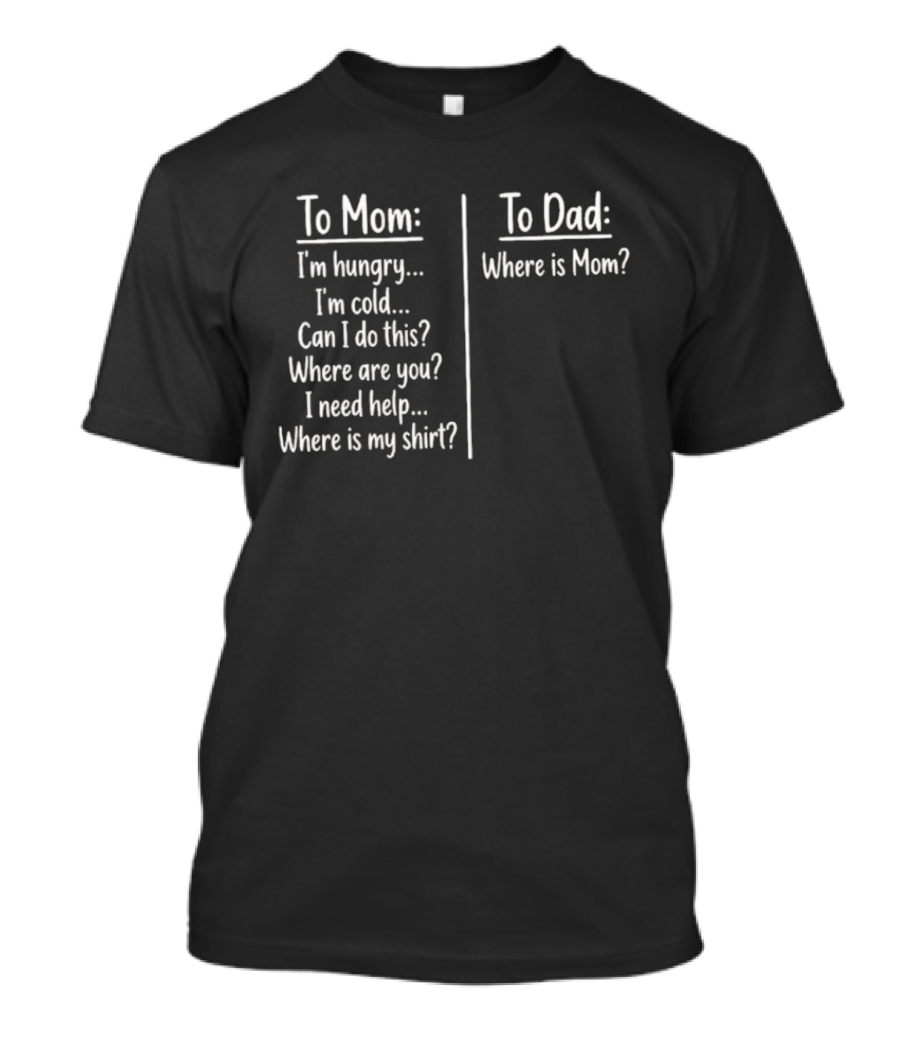 To Mom I'm Hungry I'm Cold Can I Do This Where Are You I Need Help Where Is My To Dad Where Is Mom T-Shirt
