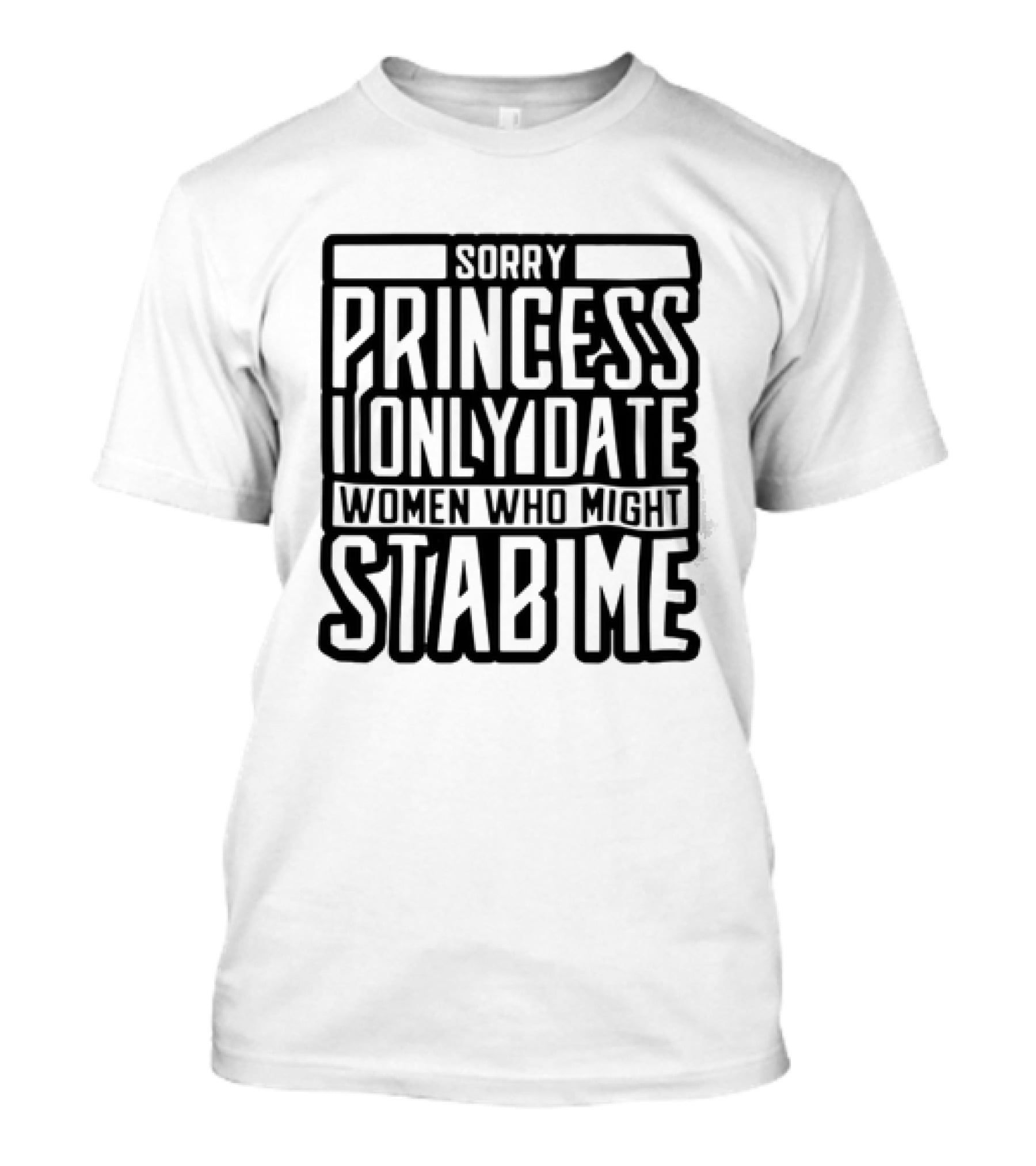 Sorry Princess I Only Date Women Who Might Stab Me T-Shirt