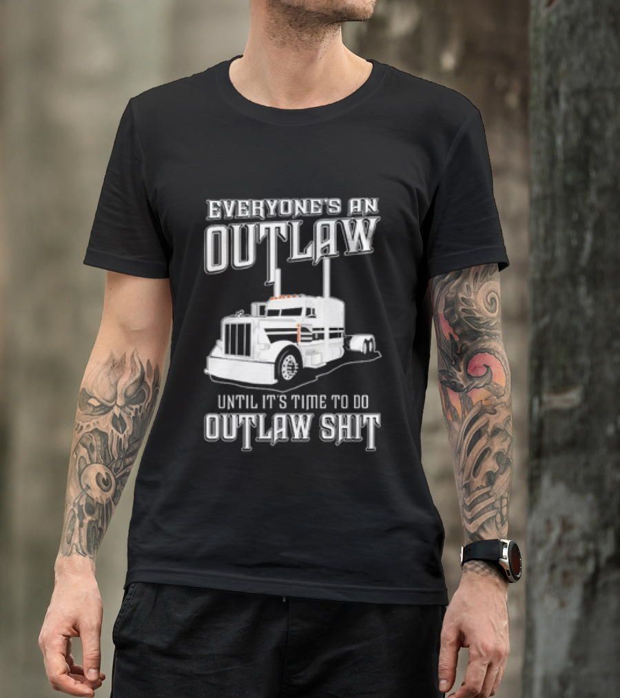 Everyone's An Outlaw Until It's Time To Do Outlaw Shit Semi Truck T-Shirt