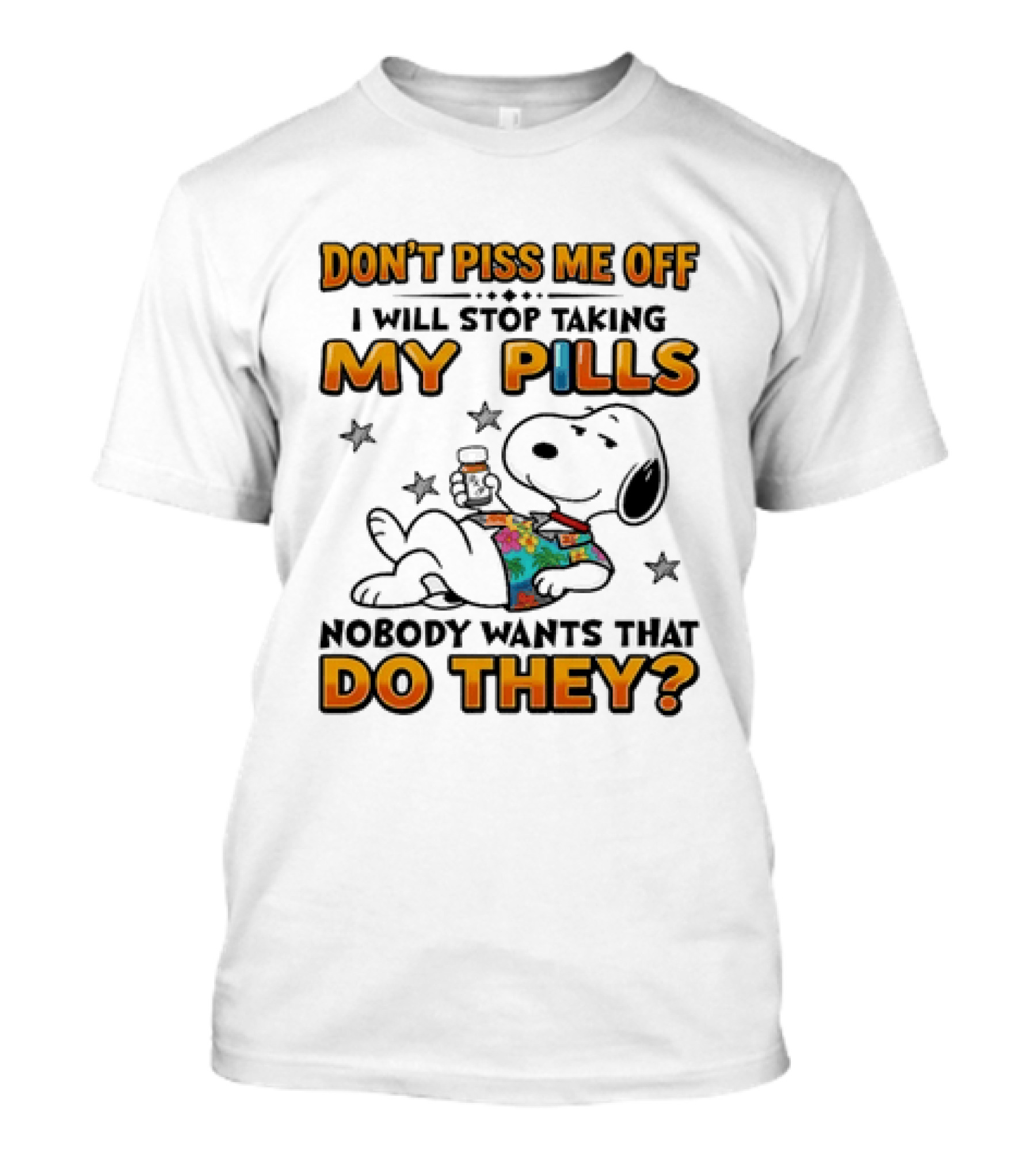 Snoopy Don't Piss Me Off I Will Stop Taking My Pills Nobody Wants That Do They T-Shirt