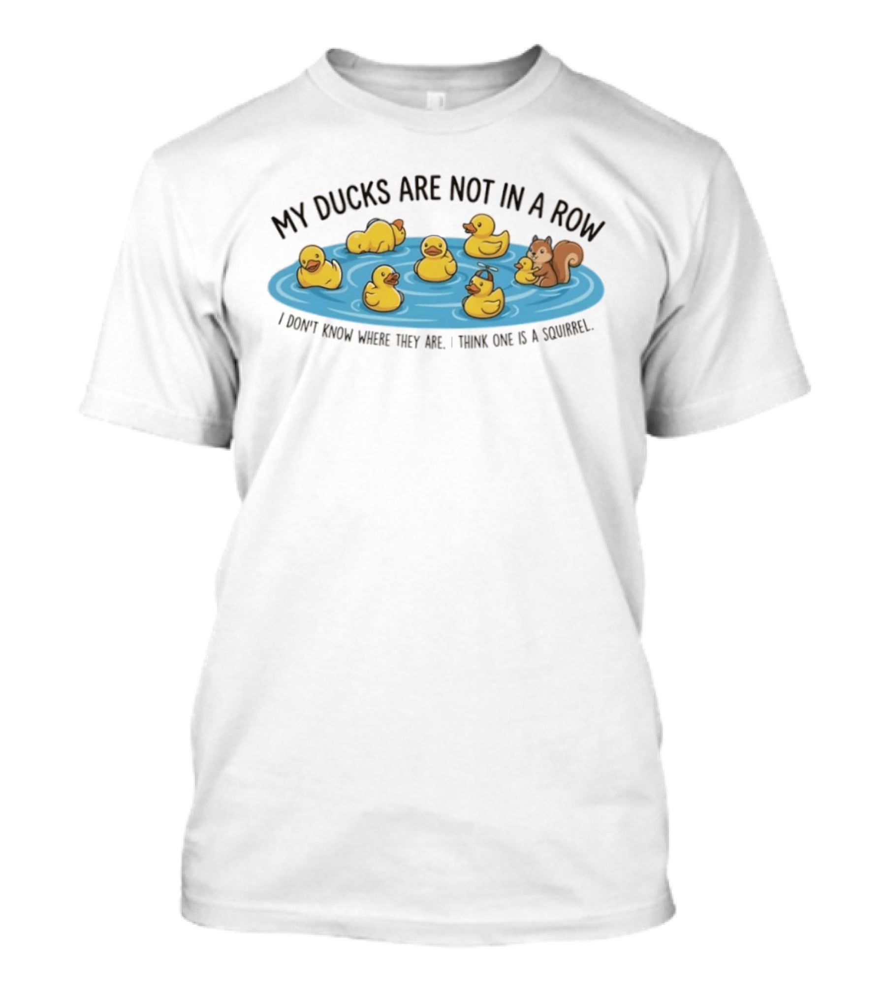 My Ducks Are Not In A Row I Don't Know Where They Are I Think One Is A Squirrel Squirrel And Ducks In Water T-Shirt