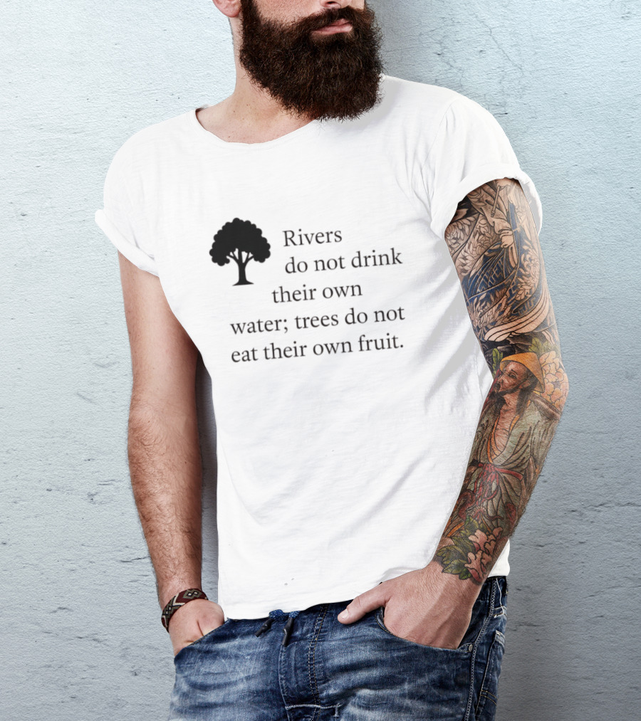 Rivers Do Not Drink Their Own Water Trees Do Not Eat Their Own Fruit Wisdom T-Shirt