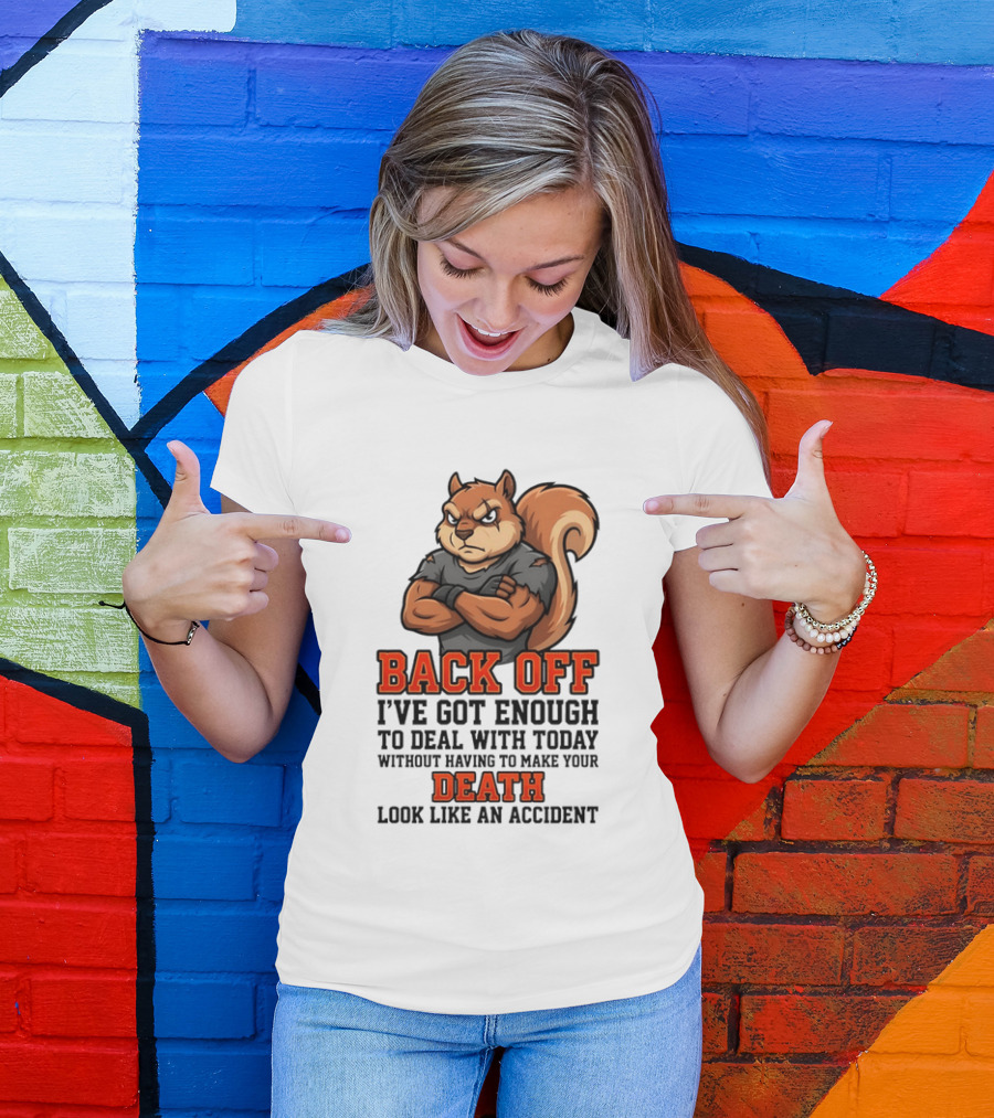 Back Off Angry Squirrel I've Got Enough To Deal With Today Without Having To Make Your Death Look Like An Accident T-Shirt