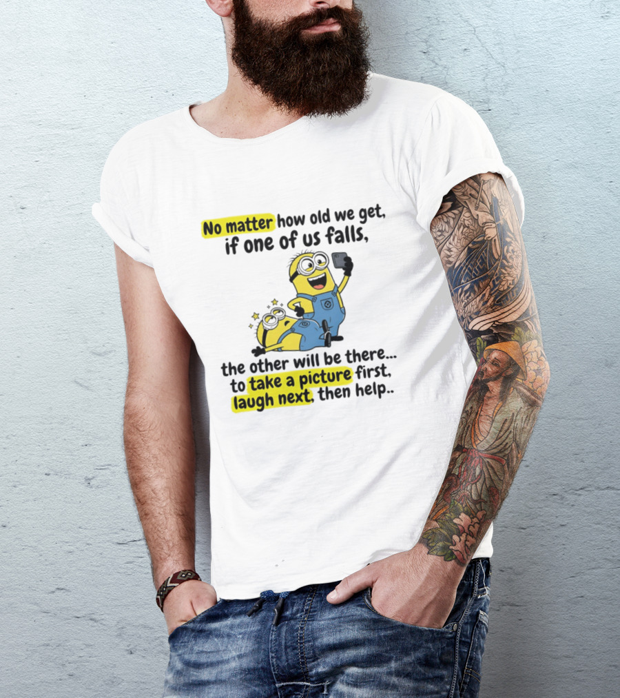 Minion No Matter How Old We Get If One Of Us Falls The Other Will Be There To Take A Picture First Laugh Next Then Help T-Shirt