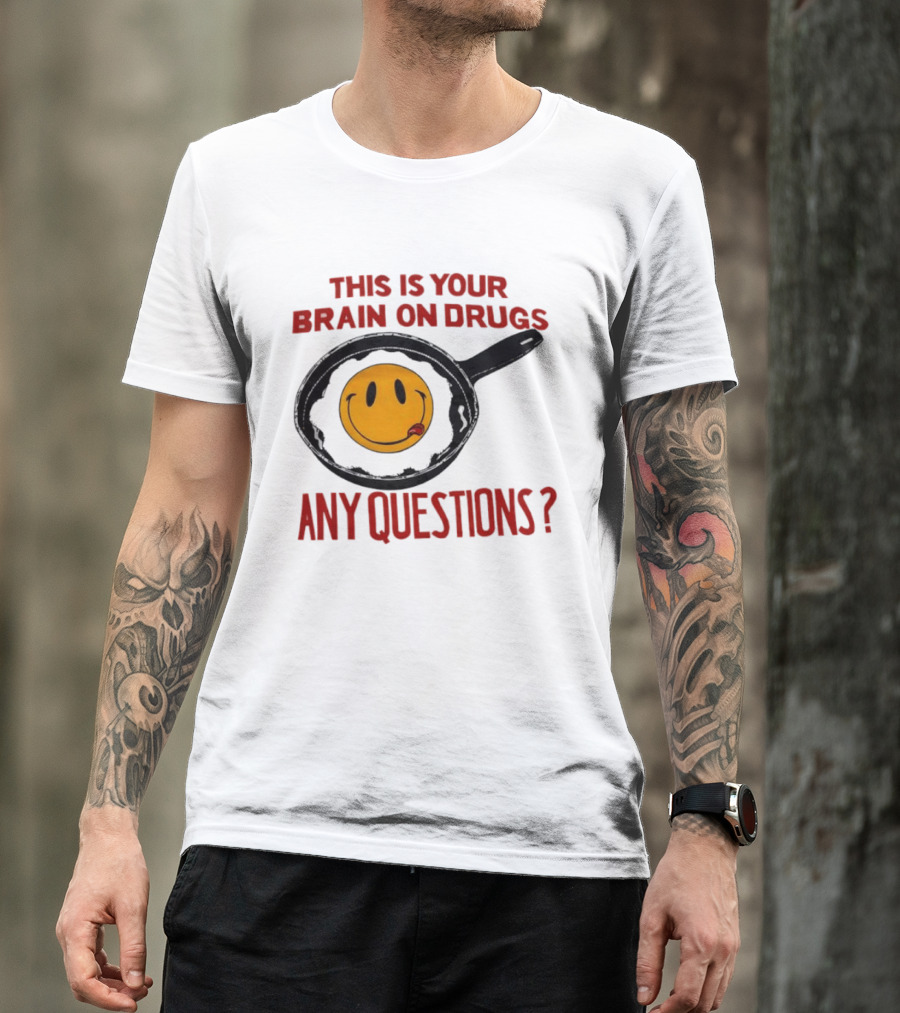 This Is Your Brain On Drugs Fried Egg Smiley Face Any Questions T-Shirt