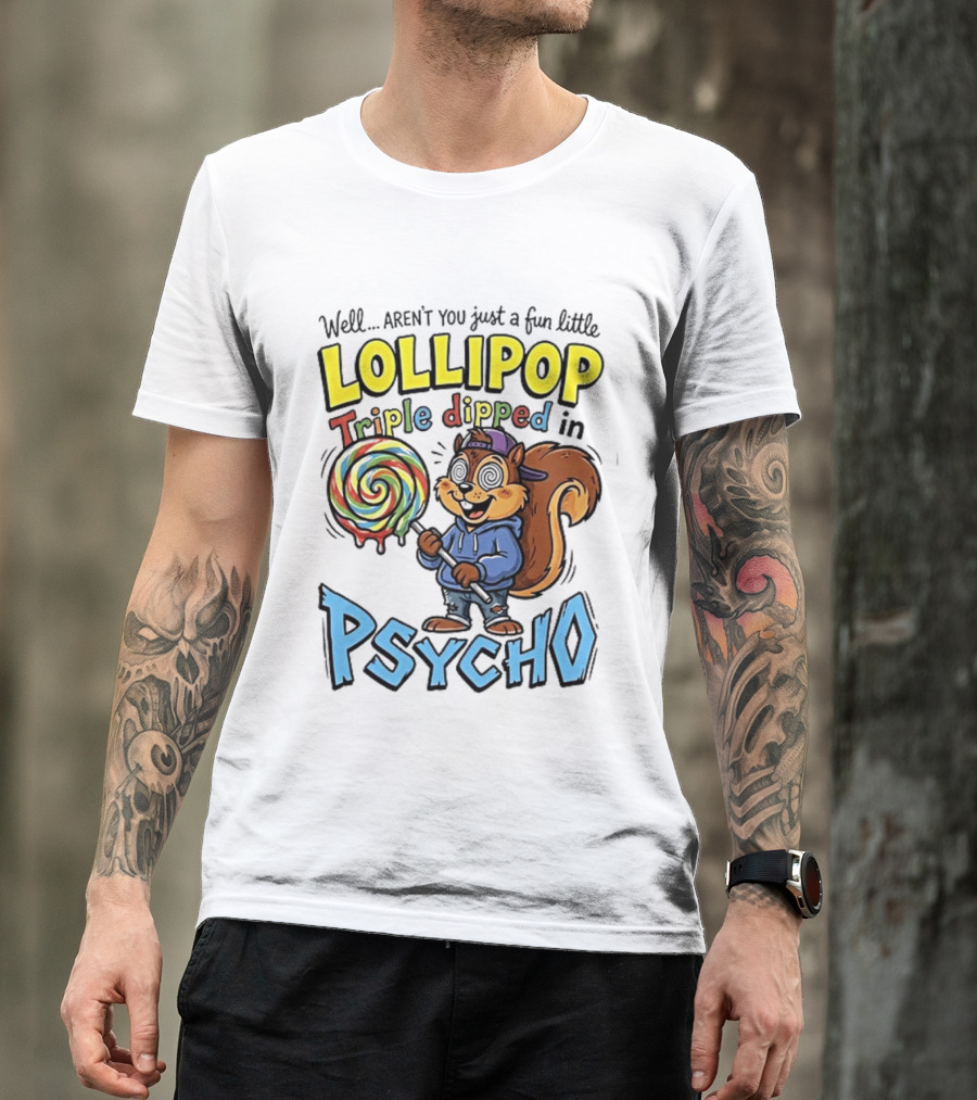 Well Arent You Just A Fun Little Lollipop Triple Dipped In Psycho Squirrel T-Shirt
