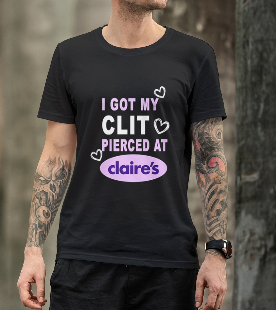 I Got My Clit Pierced At Claire's T-Shirt