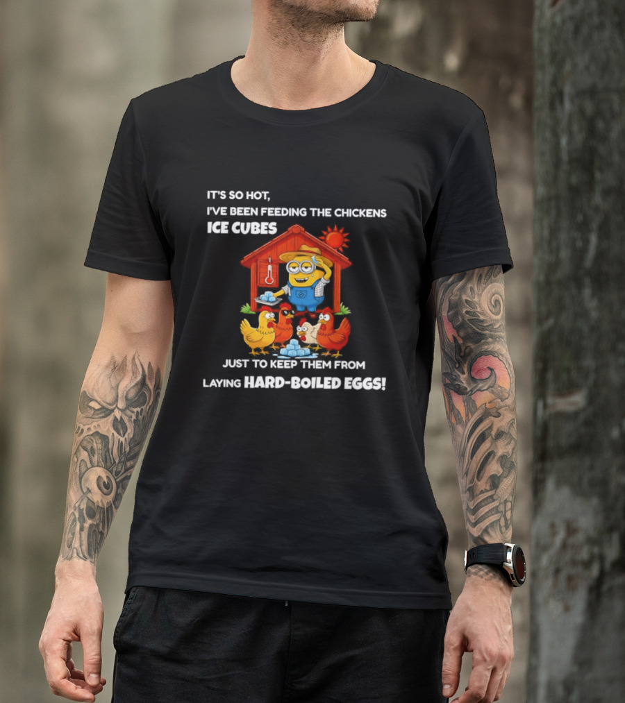 It's So Hot Feeding Chickens Ice Cubes To Prevent Hard Boiled Eggs T-Shirt