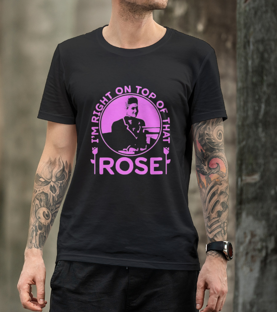 I'm Right On Top Of That Rose Iconic Phrase T-Shirt