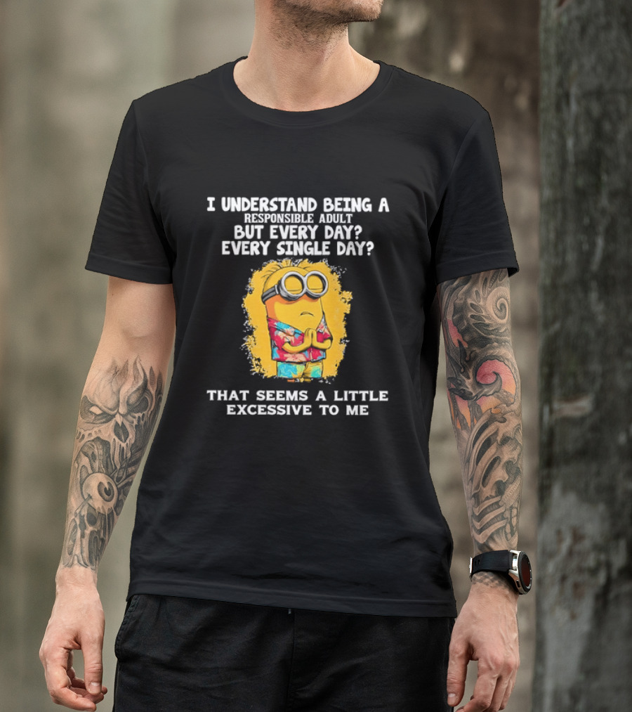 Minion I Understand Being A Responsible Adult Every Single Day That Seems A Little Excessive To Me T-Shirt