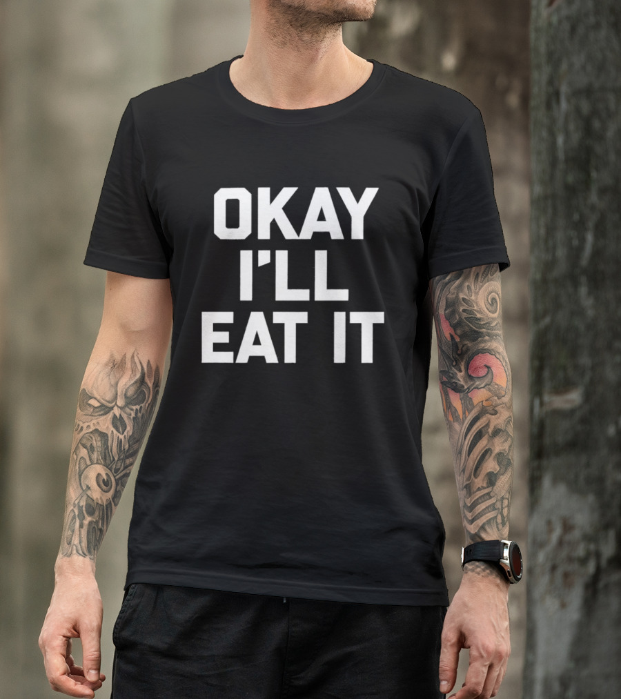 Okay I'll Eat It T-Shirt
